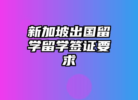 新加坡出国留学留学签证要求