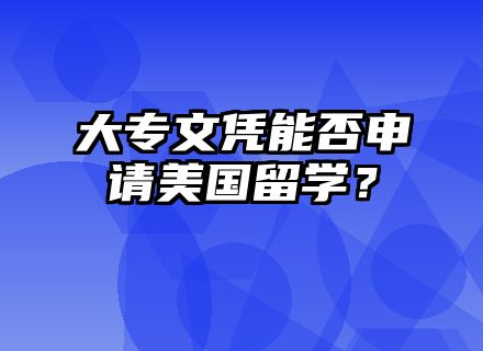 大专文凭能否申请美国留学？