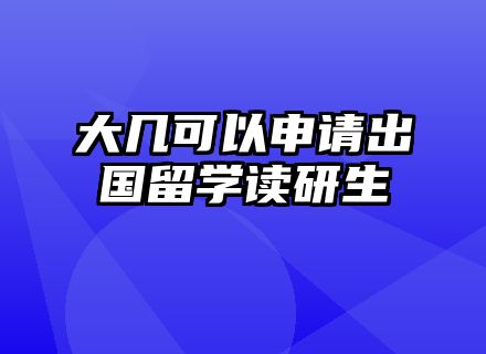 大几可以申请出国留学读研生