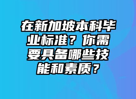 在新加坡本科毕业标准？你需要具备哪些技能和素质？