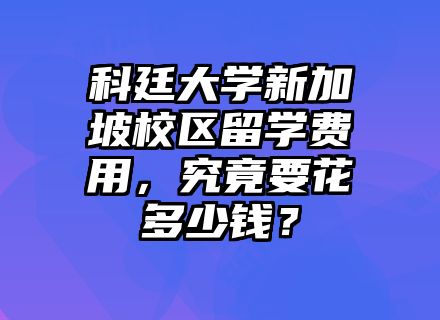 科廷大学新加坡校区留学费用，究竟要花多少钱？