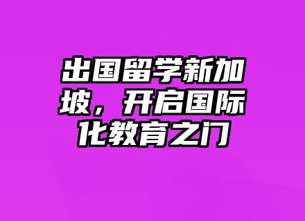 出国留学新加坡，开启国际化教育之门