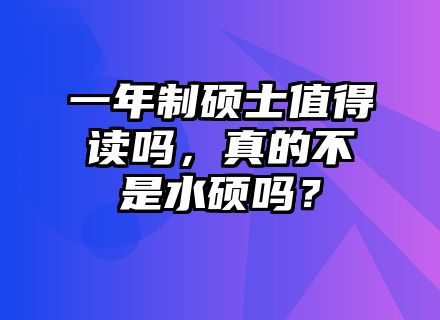 一年制硕士值得读吗，真的不是水硕吗？