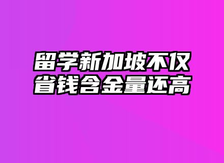 留学新加坡不仅省钱含金量还高