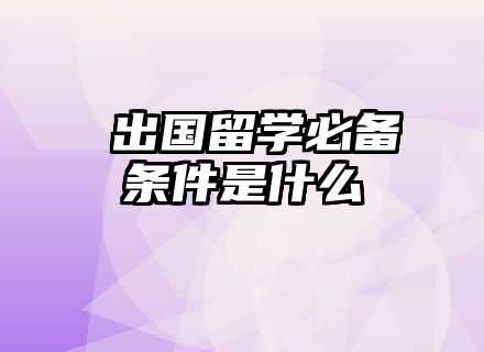 ​出国留学必备条件是什么