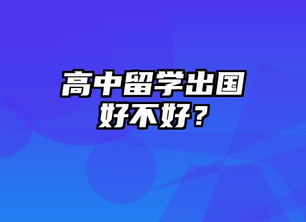 高中留学出国好不好，申请要求有哪些？