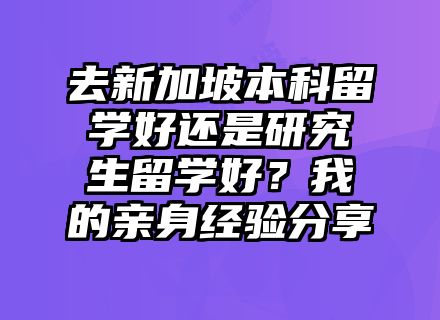 去新加坡本科留学好还是研究生留学好？我的亲身经验分享