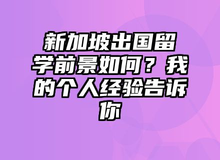 新加坡出国留学前景如何？我的个人经验告诉你