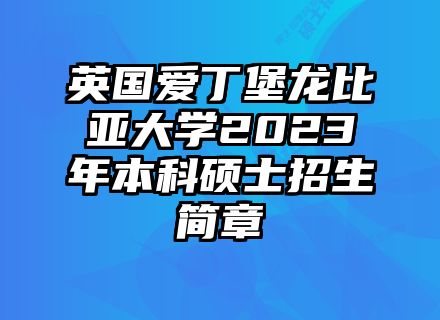 英国爱丁堡龙比亚大学2023年本科硕士招生简章