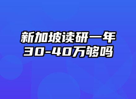 新加坡读研一年30-40万够吗