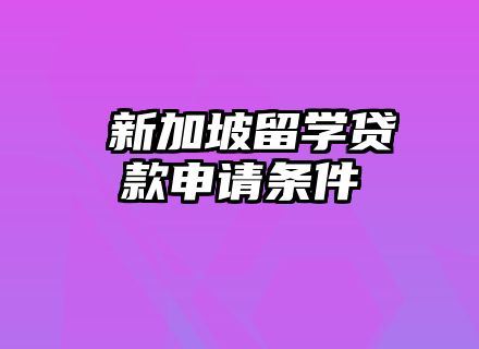 ​新加坡留学贷款申请条件