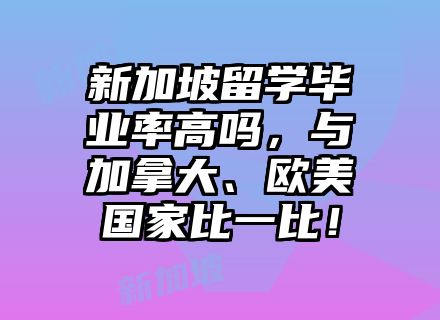 新加坡留学毕业率高吗，与加拿大、欧美国家比一比！