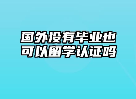 国外没有毕业也可以留学认证吗