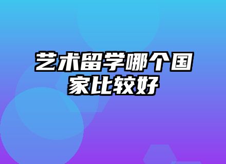 艺术留学哪个国家比较好