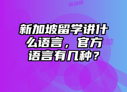 新加坡留学讲什么语言，官方语言有几种？