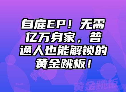 自雇EP！无需亿万身家，普通人也能解锁的黄金跳板！