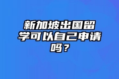 新加坡出国留学可以自己申请吗？