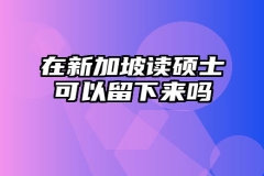 在新加坡读硕士可以留下来吗