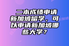 ​二本成绩申请新加坡留学，可以申请新加坡哪些大学？